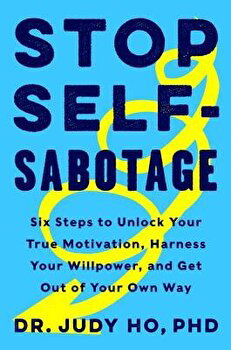 Stop Self-Sabotage: Six Steps to Unlock Your True Motivation, Harness Your Willpower, and Get Out of Your Own Way - Judy Ho, Judy Ho