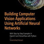 Building Computer Vision Applications Using Artificial Neural Networks: With Step-by-Step Examples in OpenCV and TensorFlow with Python