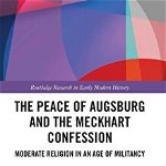 Peace of Augsburg and the Meckhart Confession. Moderate Religion in an Age of Militancy, Hardback - Adam Glen Hough