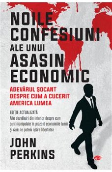 Noile confesiuni ale unui asasin economic. Adevarul socant despre cum a cucerit America lumea - John Perkins