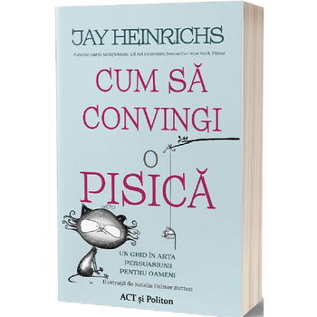 Cum sa convingi o pisica - Jay Heinrichs