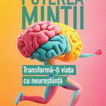 Puterea mintii. Transforma-ti viata cu neurostiinta - Julia Ravey, Julia Ravey