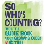 So Who's Counting?: The Little Quote Book about Growing Older and Still Kicking Ass - Erin Mchugh, Erin Mchugh