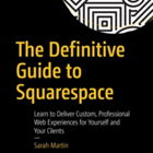 The Definitive Guide to Squarespace: Learn to Deliver Custom, Professional Web Experiences for Yourself and Your Clients