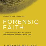 Forensic Faith: A Homicide Detective Makes the Case for a More Reasonable, Evidential Christian Faith - J. Warner Wallace, J. Warner Wallace