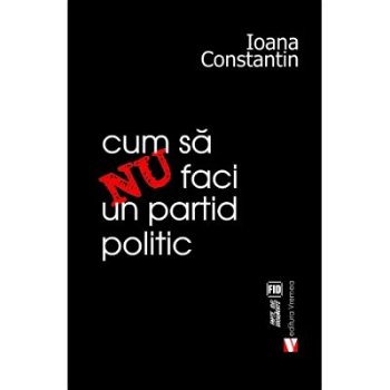 Cum să nu faci un partid politic - Paperback brosat - Ioana Constantin - Vremea, 