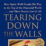 Tearing Down the Walls: How Sandy Weill Fought His Way to the Top of the Financial World...and Then Nearly Lost It All