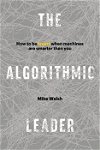 The Algorithmic Leader: How to Be Smart When Machines Are Smarter Than You, Hardcover - Mike Walsh