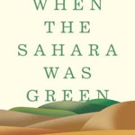 When the Sahara Was Green: How Our Greatest Desert Came to Be - Martin Williams