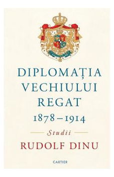 Diplomația Vechiului Regat (1878-1914) - Hardcover - Rudolf Dinu - Cartier,
