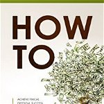 How To: Achieve Finical Freedom, Success, and Prosperity. Quit the 9 to 5. Work 4 Hours a Week. Obtain Wealth and Money. Creat, Paperback - Jeremy Clark