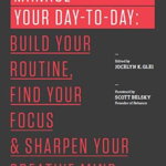 Manage Your Day-To-Day: Build Your Routine, Find Your Focus, and Sharpen Your Creative Mind (The 99u Book Series)