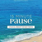 15 Minute Pause: A Radical Reboot for Busy People