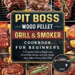 Pit Boss Wood Pellet Grill and Smoker Cookbook For Beginners: A Complete Guide to Master your Wood Pellet Smoker and Grill. Smoke Meat, Bake or Roast - Craig Woolverton, Craig Woolverton