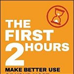 The First 2 Hours: Make Better Use of Your Most Valuable Time