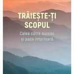 Traieste-ti scopul - Wayne W. Dyer, Wayne W. Dyer