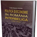 Politica si economia in Romania interbelica (1928-1938) - Cristian Alexandru Boghian