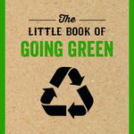 The Little Book of Going Green An Introduction to Climate Change and How We Can Reduce Our Carbon Footprint, Dyer Harriet