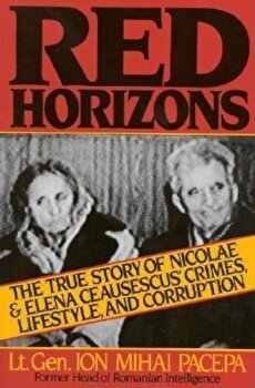 Red Horizons: The True Story of Nicolae and Elena Ceausescus' Crimes, Lifestyle, and Corruption, Paperback - Ion Mihai Pacepa