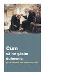 Cum sa ne gasim duhovnic si sa vietuim sub calauzirea lui,