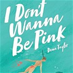 I Don't Wanna Be Pink: How a single, 39-year-old woman refused to let breast cancer and its fervent culture define her, Paperback - Dena Taylor