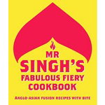MR Singh's Fabulous Fiery Cookbook: Anglo-Asian Fusion Recipes with Bite