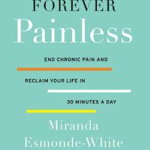 Forever Painless: End Chronic Pain and Reclaim Your Life in 30 Minutes a Day - Miranda Esmonde-white, Miranda Esmonde-White