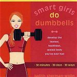 Smart Girls Do Dumbbells: Develop the Leanest, Healthiest, Sexiest Body You've Ever Had in 30 Minutes 30 Days 30 Ways
