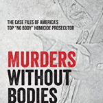 Murders without Bodies: The Case Files of America's Top No Body Homicide Prosecutor