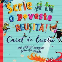 Scrie si tu o poveste reusita! Caiet de lucru. Idei si sfaturi practice. Scrie si fii creativ