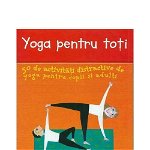 Yoga pentru toti: 50 de activitati distractive de yoga pentru copii si adulti, DPH, 4-5 ani +, DPH