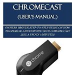 Chromecast (User's Manual): Owners Proven Step-To-Step Guide on How to Operate and Explore Your Chrome Cast Like a Pro in 3 Minutes