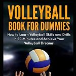 Volleyball Book for Dummies: How to Learn Volleyball Skills and Drills in 90 Minutes and Achieve Your Volleyball Dreams!