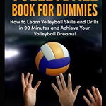 Volleyball Book for Dummies: How to Learn Volleyball Skills and Drills in 90 Minutes and Achieve Your Volleyball Dreams!