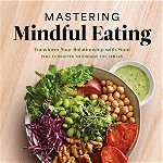 Mastering Mindful Eating: Transform Your Relationship With Food, Plus 30 Recipes To Engage The Senses - Michelle Babb