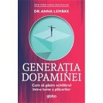 Generatia Dopaminei. Cum Sa Gasim Echilibrul Intr-o Lume A Placerilor - Anna Lembke