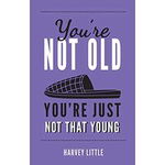 You're Not Old, You're Just Not That Young