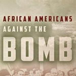 African Americans Against the Bomb: Nuclear Weapons, Colonialism, and the Black Freedom Movement (Stanford Nuclear Age Series)