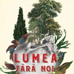 Lumea fara noi - Alan Weisman