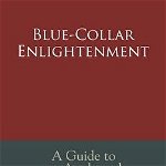 Blue-Collar Enlightenment: A Guide to an Awakened Consciousness for Ordinary People, Paperback - Mikal Shumate