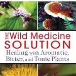 The Wild Medicine Solution: Healing with Aromatic, Bitter, and Tonic Plants, Paperback - Guido Mase