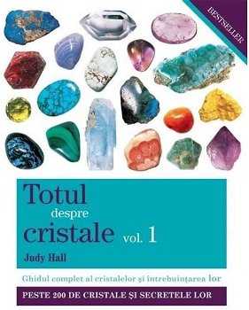 Totul despre cristale. Ghidul complet al cristalelor şi întrebuinţarea lor (Vol. I), Adevar Divin