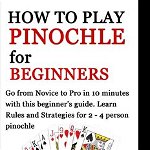 How to Play Pinochle for Beginners: Go from Novice to Pro in 10 minutes with this beginner's guide. Learn Rules and Strategies for 2 - 4 person pinoch