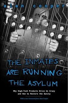The Inmates Are Running the Asylum: Why High Tech Products Drive Us Crazy and How to Restore the Sanity, Paperback - Alan Cooper