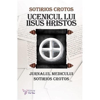 Ucenicul Lui Iisus Hristos. Jurnalul Doctorului Sotirios Crotos,Sotirios Crotos - Editura For You