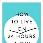 How to Live on 24 Hours a Day: The Complete Original Edition