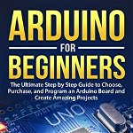 Arduino for Beginners: The Ultimate Step by Step Guide to Choose