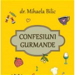 Confesiuni gurmande - Paperback brosat - Dr. Mihaela Bilic - Curtea Veche, 
