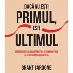 Daca nu esti primul, esti ultimul. Strategii de vanzare pentru a domina piata si a invinge concurenta - Grant Cardone