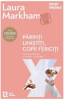 Parinti linistiti, copii fericiti. Cum sa nu mai tipi si sa educi cu blandete (Editia a II-a)